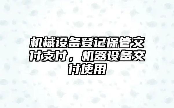 機(jī)械設(shè)備登記保管交付支付，機(jī)器設(shè)備交付使用