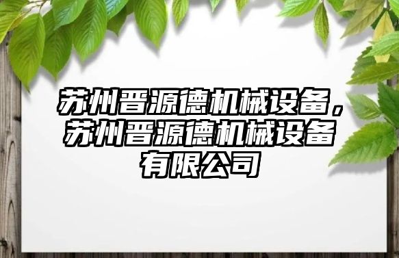 蘇州晉源德機(jī)械設(shè)備，蘇州晉源德機(jī)械設(shè)備有限公司