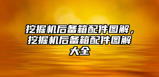 挖掘機(jī)后備箱配件圖解，挖掘機(jī)后備箱配件圖解大全