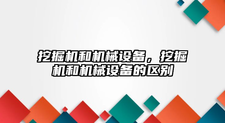 挖掘機和機械設(shè)備，挖掘機和機械設(shè)備的區(qū)別