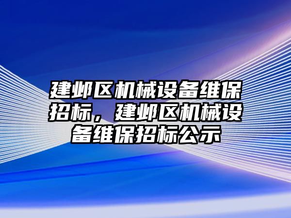 建鄴區(qū)機械設備維保招標，建鄴區(qū)機械設備維保招標公示