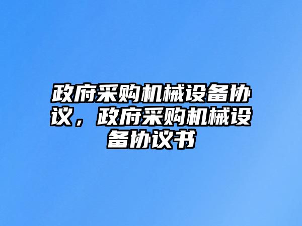 政府采購(gòu)機(jī)械設(shè)備協(xié)議，政府采購(gòu)機(jī)械設(shè)備協(xié)議書(shū)