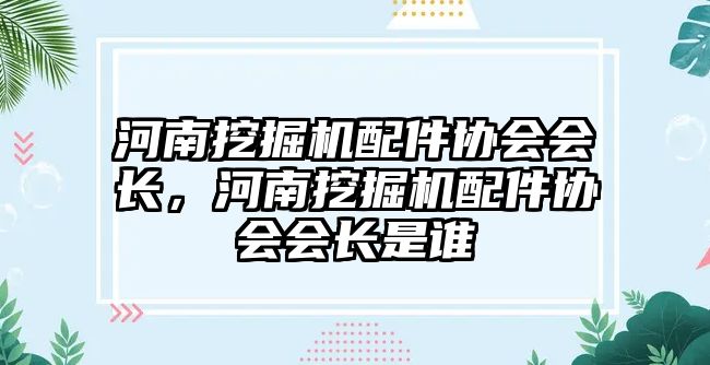 河南挖掘機(jī)配件協(xié)會會長，河南挖掘機(jī)配件協(xié)會會長是誰