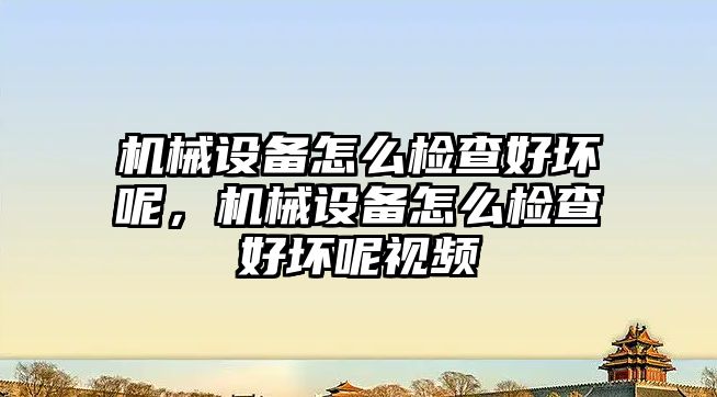 機械設(shè)備怎么檢查好壞呢，機械設(shè)備怎么檢查好壞呢視頻