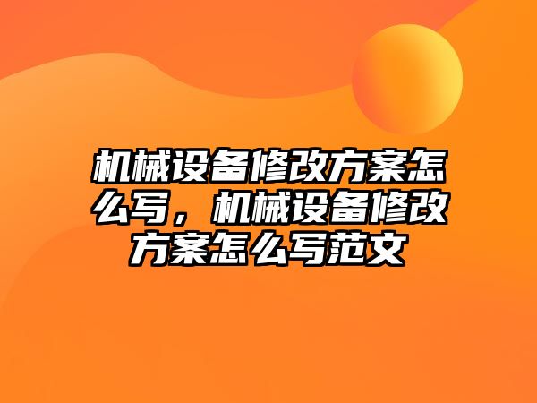 機(jī)械設(shè)備修改方案怎么寫，機(jī)械設(shè)備修改方案怎么寫范文