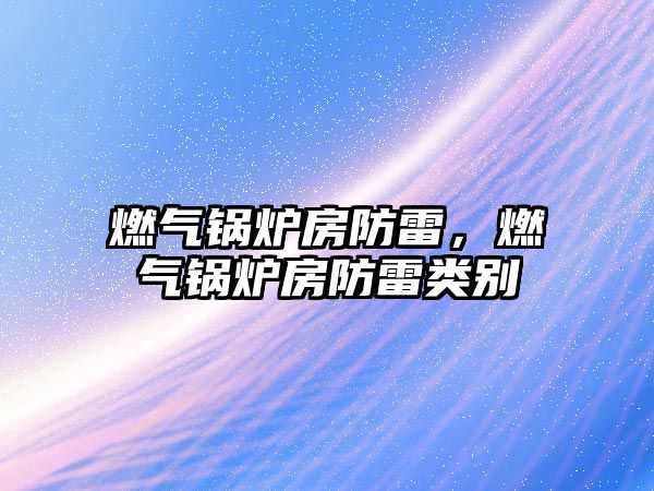 燃?xì)忮仩t房防雷，燃?xì)忮仩t房防雷類別