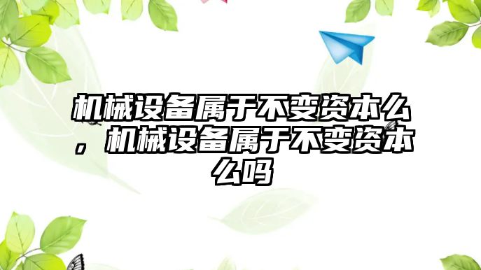 機(jī)械設(shè)備屬于不變資本么，機(jī)械設(shè)備屬于不變資本么嗎