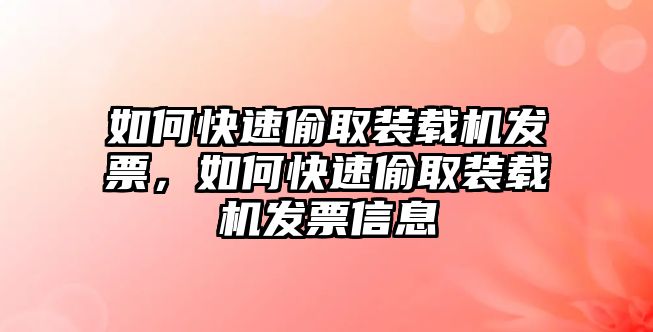 如何快速偷取裝載機發(fā)票，如何快速偷取裝載機發(fā)票信息