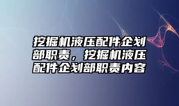 挖掘機(jī)液壓配件企劃部職責(zé)，挖掘機(jī)液壓配件企劃部職責(zé)內(nèi)容