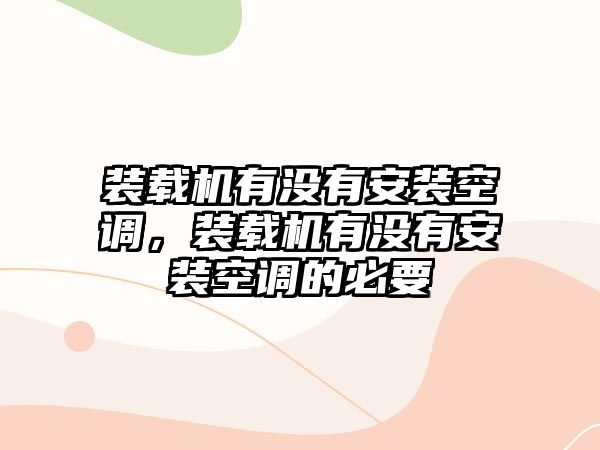 裝載機(jī)有沒(méi)有安裝空調(diào)，裝載機(jī)有沒(méi)有安裝空調(diào)的必要