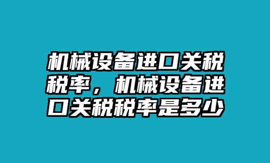 機(jī)械設(shè)備進(jìn)口關(guān)稅稅率，機(jī)械設(shè)備進(jìn)口關(guān)稅稅率是多少