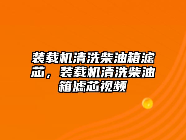 裝載機(jī)清洗柴油箱濾芯，裝載機(jī)清洗柴油箱濾芯視頻