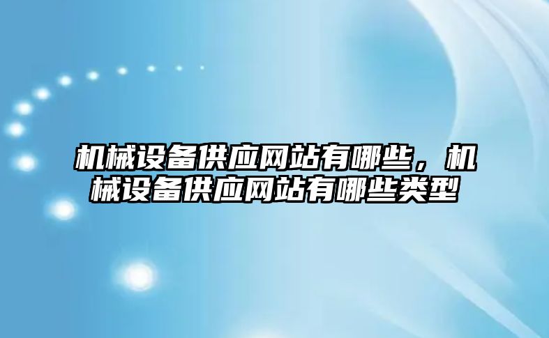 機械設(shè)備供應(yīng)網(wǎng)站有哪些，機械設(shè)備供應(yīng)網(wǎng)站有哪些類型