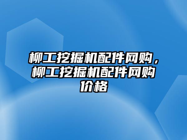 柳工挖掘機配件網(wǎng)購，柳工挖掘機配件網(wǎng)購價格