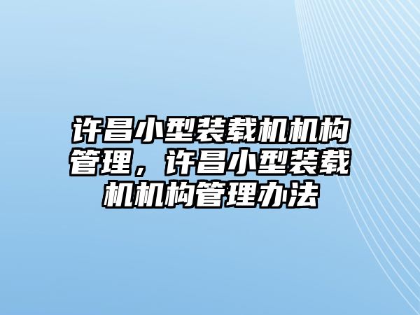 許昌小型裝載機機構(gòu)管理，許昌小型裝載機機構(gòu)管理辦法