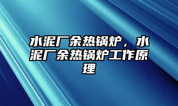 水泥廠余熱鍋爐，水泥廠余熱鍋爐工作原理