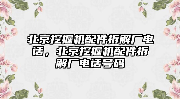 北京挖掘機配件拆解廠電話，北京挖掘機配件拆解廠電話號碼