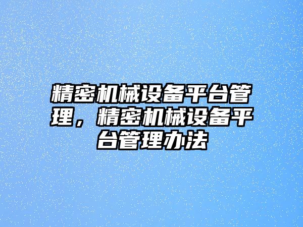 精密機械設(shè)備平臺管理，精密機械設(shè)備平臺管理辦法