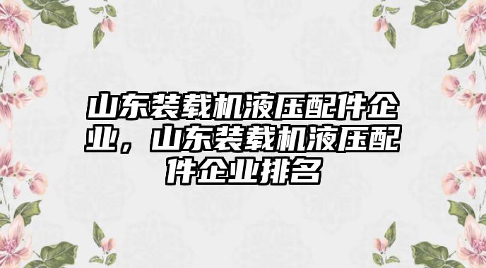 山東裝載機(jī)液壓配件企業(yè)，山東裝載機(jī)液壓配件企業(yè)排名