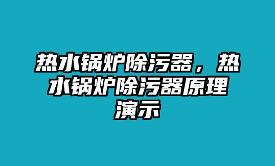 熱水鍋爐除污器，熱水鍋爐除污器原理演示