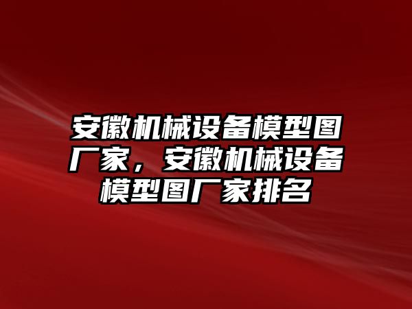 安徽機(jī)械設(shè)備模型圖廠家，安徽機(jī)械設(shè)備模型圖廠家排名