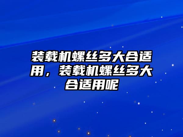 裝載機螺絲多大合適用，裝載機螺絲多大合適用呢