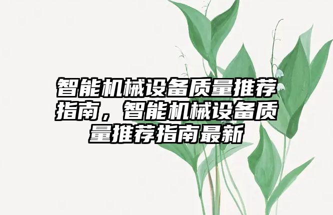 智能機械設備質(zhì)量推薦指南，智能機械設備質(zhì)量推薦指南最新