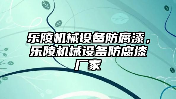 樂陵機械設備防腐漆，樂陵機械設備防腐漆廠家