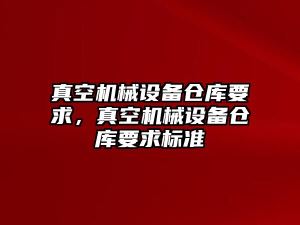 真空機械設備倉庫要求，真空機械設備倉庫要求標準