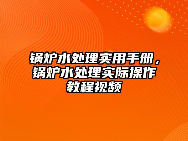 鍋爐水處理實用手冊，鍋爐水處理實際操作教程視頻