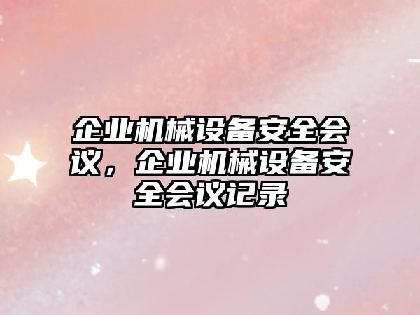 企業(yè)機械設(shè)備安全會議，企業(yè)機械設(shè)備安全會議記錄