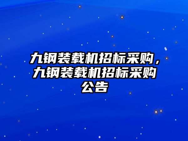 九鋼裝載機招標采購，九鋼裝載機招標采購公告