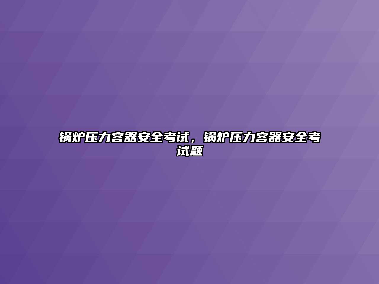 鍋爐壓力容器安全考試，鍋爐壓力容器安全考試題