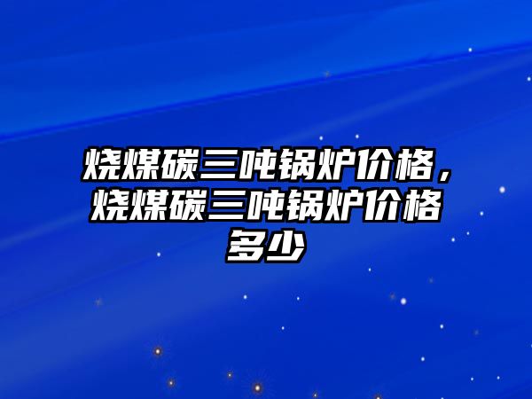 燒煤碳三噸鍋爐價格，燒煤碳三噸鍋爐價格多少