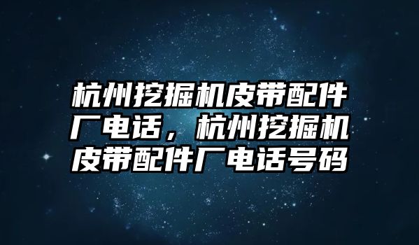 杭州挖掘機(jī)皮帶配件廠電話，杭州挖掘機(jī)皮帶配件廠電話號(hào)碼