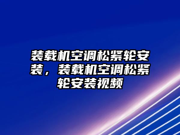 裝載機空調(diào)松緊輪安裝，裝載機空調(diào)松緊輪安裝視頻