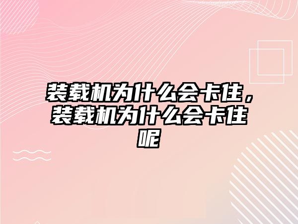 裝載機為什么會卡住，裝載機為什么會卡住呢