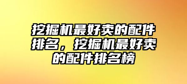 挖掘機最好賣的配件排名，挖掘機最好賣的配件排名榜