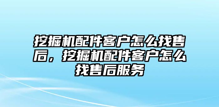 挖掘機配件客戶怎么找售后，挖掘機配件客戶怎么找售后服務(wù)