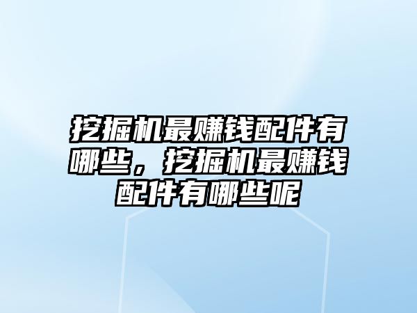 挖掘機最賺錢配件有哪些，挖掘機最賺錢配件有哪些呢