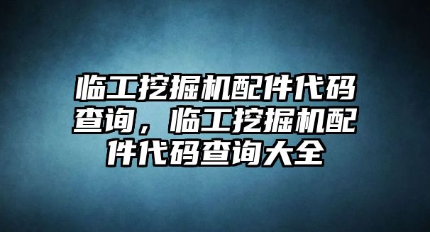 臨工挖掘機配件代碼查詢，臨工挖掘機配件代碼查詢大全