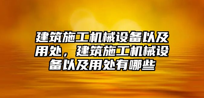 建筑施工機(jī)械設(shè)備以及用處，建筑施工機(jī)械設(shè)備以及用處有哪些