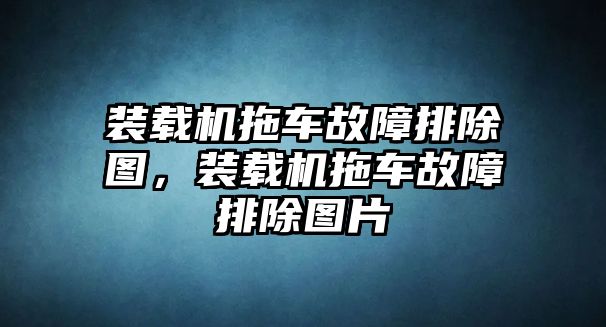 裝載機(jī)拖車故障排除圖，裝載機(jī)拖車故障排除圖片