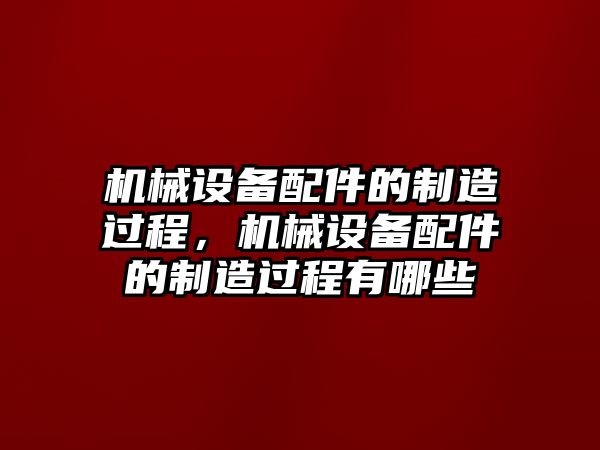 機械設(shè)備配件的制造過程，機械設(shè)備配件的制造過程有哪些