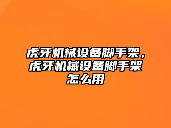 虎牙機械設(shè)備腳手架，虎牙機械設(shè)備腳手架怎么用