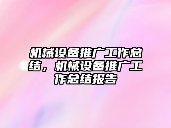 機(jī)械設(shè)備推廣工作總結(jié)，機(jī)械設(shè)備推廣工作總結(jié)報(bào)告