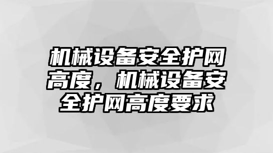 機(jī)械設(shè)備安全護(hù)網(wǎng)高度，機(jī)械設(shè)備安全護(hù)網(wǎng)高度要求