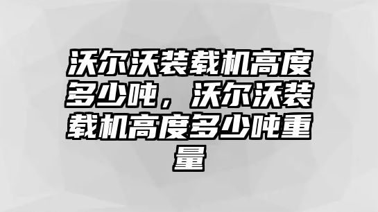 沃爾沃裝載機高度多少噸，沃爾沃裝載機高度多少噸重量