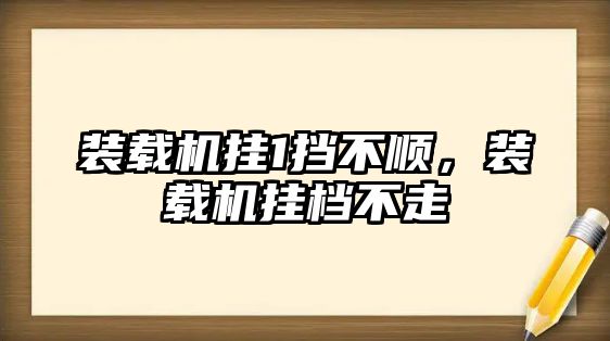 裝載機掛1擋不順，裝載機掛檔不走