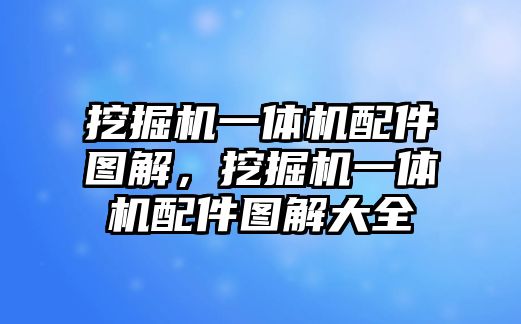 挖掘機(jī)一體機(jī)配件圖解，挖掘機(jī)一體機(jī)配件圖解大全